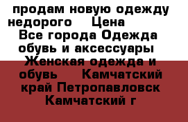 продам новую одежду недорого! › Цена ­ 3 000 - Все города Одежда, обувь и аксессуары » Женская одежда и обувь   . Камчатский край,Петропавловск-Камчатский г.